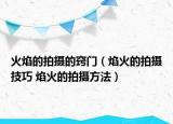 火焰的拍攝的竅門（焰火的拍攝技巧 焰火的拍攝方法）