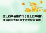 富士微單使用技巧（富士微單相機(jī)使用質(zhì)量如何 富士微單使用體驗(yàn)）