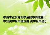 申請學業(yè)優(yōu)秀獎學金的申請理由（學業(yè)獎學金申請理由 獎學金申請）