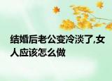 結婚后老公變冷淡了,女人應該怎么做