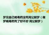 夢(mèng)見自己喝毒藥沒死周公解夢(mèng)（做夢(mèng)喝毒藥死了好不好 周公解夢(mèng)）