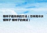 懶柿子最簡單的方法（怎樣用冷水懶柿子 懶柿子的做法）