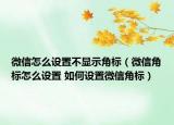微信怎么設(shè)置不顯示角標(biāo)（微信角標(biāo)怎么設(shè)置 如何設(shè)置微信角標(biāo)）