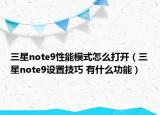 三星note9性能模式怎么打開（三星note9設(shè)置技巧 有什么功能）