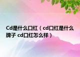 Cd是什么口紅（cd口紅是什么牌子 cd口紅怎么樣）