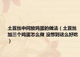 土豆絲中間放雞蛋的做法（土豆絲加三個雞蛋怎么做 沒想到這么好吃）