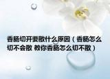 香腸切開要散什么原因（香腸怎么切不會(huì)散 教你香腸怎么切不散）