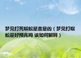 夢(mèng)見(jiàn)打死蜈蚣是吉是兇（夢(mèng)見(jiàn)打蜈蚣是好預(yù)兆嗎 該如何解釋?zhuān)? /></span></a>
                        <h2><a href=