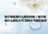 客廳墻紙用什么顏色好看（客廳墻紙什么顏色大氣 四種大氣顏色推薦）