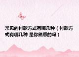 常見的付款方式有哪幾種（付款方式有哪幾種 是你熟悉的嗎）