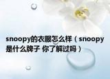 snoopy的衣服怎么樣（snoopy是什么牌子 你了解過(guò)嗎）