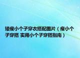 矮瘦小個(gè)子穿衣搭配圖片（瘦小個(gè)子穿搭 實(shí)用小個(gè)子穿搭指南）