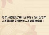 老年人戒煙及了有什么不好（為什么老年人不能戒煙 為何老年人不能直接戒煙）