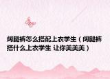 闊腿褲怎么搭配上衣學(xué)生（闊腿褲搭什么上衣學(xué)生 讓你美美美）