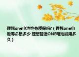 理想one電池終身質(zhì)保嗎?（理想one電池壽命是多少 理想智造ONE電池能用多久）