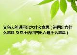 義烏人的進(jìn)四出六什么意思（進(jìn)四出六什么意思 義烏土話進(jìn)四出六是什么意思）