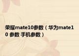 榮耀mate10參數(shù)（華為mate10 參數(shù) 手機參數(shù)）