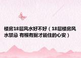 樓房18層風(fēng)水好不好（18層樓房風(fēng)水禁忌 有根有據(jù)才能住的心安）