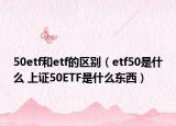 50etf和etf的區(qū)別（etf50是什么 上證50ETF是什么東西）
