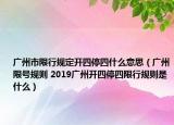 廣州市限行規(guī)定開四停四什么意思（廣州限號規(guī)則 2019廣州開四停四限行規(guī)則是什么）
