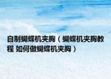 自制蝴蝶機(jī)夾胸（蝴蝶機(jī)夾胸教程 如何做蝴蝶機(jī)夾胸）