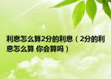 利息怎么算2分的利息（2分的利息怎么算 你會算嗎）