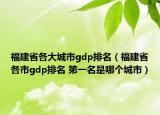 福建省各大城市g(shù)dp排名（福建省各市g(shù)dp排名 第一名是哪個城市）