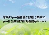 蘋果11pro顏色哪個好看（蘋果11pro什么顏色好看 好看的iphone）