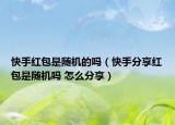 快手紅包是隨機(jī)的嗎（快手分享紅包是隨機(jī)嗎 怎么分享）