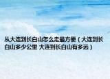 從大連到長白山怎么走最方便（大連到長白山多少公里 大連到長白山有多遠）