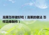 泡萊怎樣做好吃（泡萊的做法 怎樣簡(jiǎn)單制作）