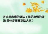 芝麻黑米粥的做法（黑芝麻粥的做法 具體步驟分享給大家）