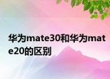 華為mate30和華為mate20的區(qū)別