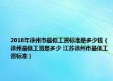 2018年徐州市最低工資標(biāo)準(zhǔn)是多少錢（徐州最低工資是多少 江蘇徐州市最低工資標(biāo)準(zhǔn)）