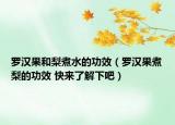 羅漢果和梨煮水的功效（羅漢果煮梨的功效 快來了解下吧）