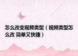 怎么改變視頻類型（視頻類型怎么改 簡單又快捷）