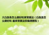 大白條魚怎么做好吃家常做法（白魚條怎么做好吃 最家常做法你值得擁有）