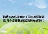 燉豬肉怎么做好吃（悶肉怎樣做好吃 幾個步驟就能吃到好吃的悶肉）