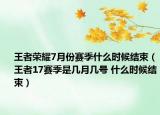 王者榮耀7月份賽季什么時候結(jié)束（王者17賽季是幾月幾號 什么時候結(jié)束）