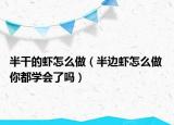 半干的蝦怎么做（半邊蝦怎么做 你都學(xué)會(huì)了嗎）