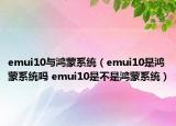 emui10與鴻蒙系統(tǒng)（emui10是鴻蒙系統(tǒng)嗎 emui10是不是鴻蒙系統(tǒng)）