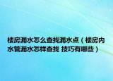 樓房漏水怎么查找漏水點(diǎn)（樓房內(nèi)水管漏水怎樣查找 技巧有哪些）