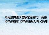 蒸南瓜做法大全家常菜竅門（南瓜怎樣蒸著吃 怎樣蒸南瓜好吃又簡單）