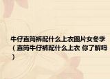 牛仔直筒褲配什么上衣圖片女冬季（直筒牛仔褲配什么上衣 你了解嗎）