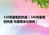 150克葡萄的熱量（100克葡萄的熱量 吃葡萄會長胖嗎）
