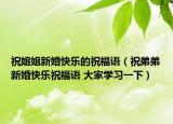 祝姐姐新婚快樂的祝福語（祝弟弟新婚快樂祝福語 大家學(xué)習(xí)一下）