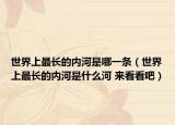 世界上最長(zhǎng)的內(nèi)河是哪一條（世界上最長(zhǎng)的內(nèi)河是什么河 來(lái)看看吧）