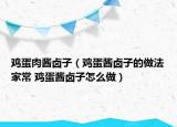 雞蛋肉醬鹵子（雞蛋醬鹵子的做法家常 雞蛋醬鹵子怎么做）