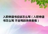 入職申請書應該怎么寫（入職申請書怎么寫 不會寫的快來看看）