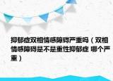 抑郁癥雙相情感障礙嚴重嗎（雙相情感障礙是不是重性抑郁癥 哪個嚴重）